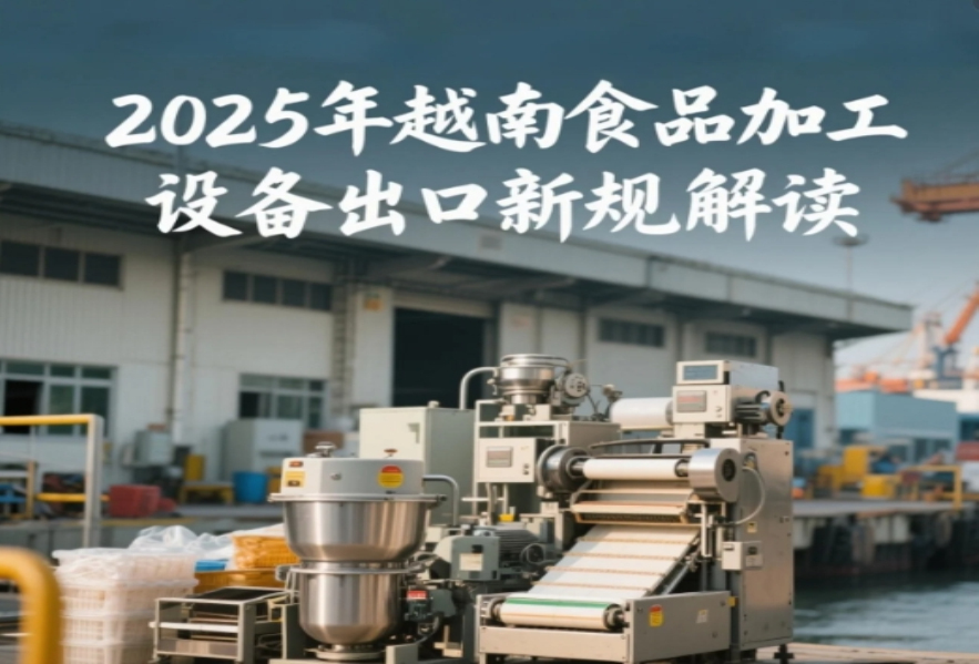 越南海关新规！2025年食品加工设备出口必看的5大合规要点